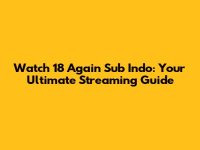 Watch 18 Again Sub Indo: Your Ultimate Streaming Guide