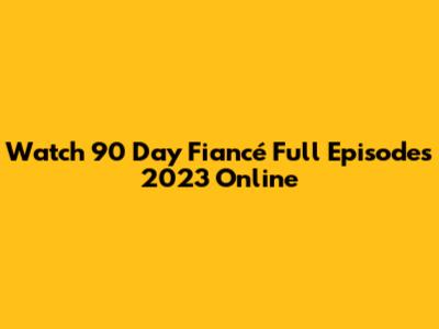 Watch 90 Day Fiancé Full Episodes 2023 Online