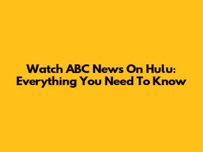 Watch ABC News On Hulu: Everything You Need To Know