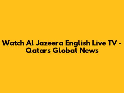 Watch Al Jazeera English Live TV - Qatar's Global News