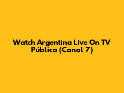 Watch Argentina Live On TV Pública (Canal 7)