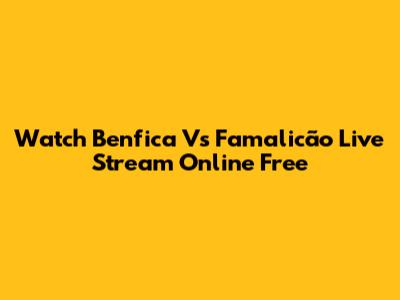 Watch Benfica Vs Famalicão Live Stream Online Free