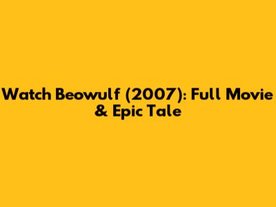Watch Beowulf (2007): Full Movie & Epic Tale