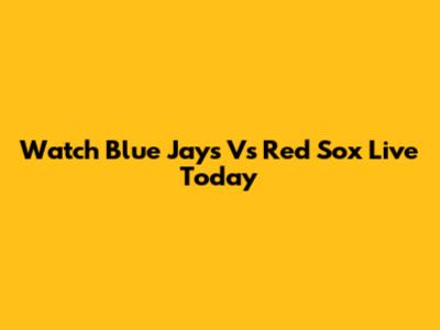Watch Blue Jays Vs Red Sox Live Today
