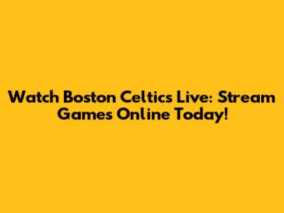 Watch Boston Celtics Live: Stream Games Online Today!