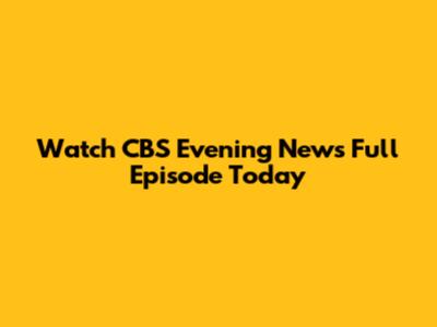 Watch CBS Evening News Full Episode Today