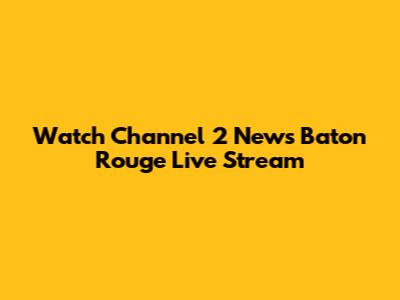 Watch Channel 2 News Baton Rouge Live Stream