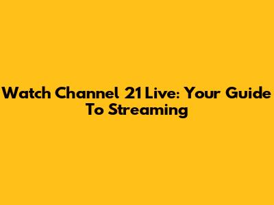 Watch Channel 21 Live: Your Guide To Streaming