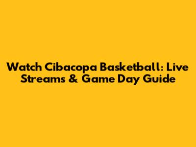 Watch Cibacopa Basketball: Live Streams & Game Day Guide