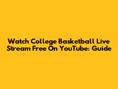 Watch College Basketball Live Stream Free On YouTube: Guide