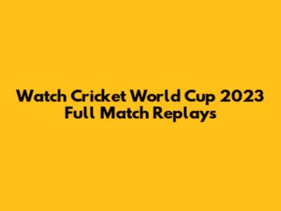 Watch Cricket World Cup 2023 Full Match Replays