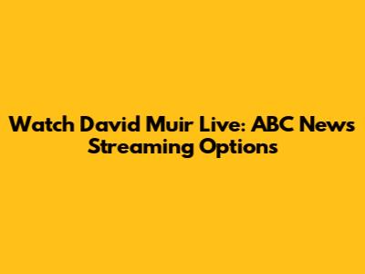 Watch David Muir Live: ABC News Streaming Options
