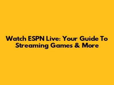 Watch ESPN Live: Your Guide To Streaming Games & More