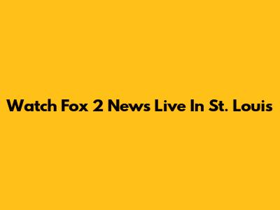 Watch Fox 2 News Live In St. Louis