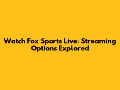 Watch Fox Sports Live: Streaming Options Explored