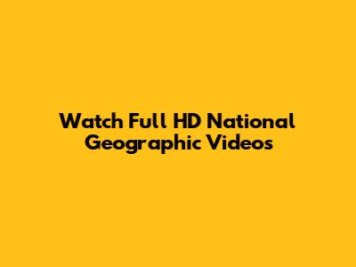 Watch Full HD National Geographic Videos