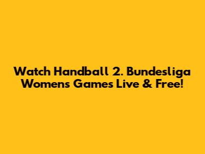 Watch Handball 2. Bundesliga Women's Games Live & Free!
