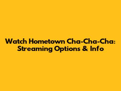 Watch Hometown Cha-Cha-Cha: Streaming Options & Info