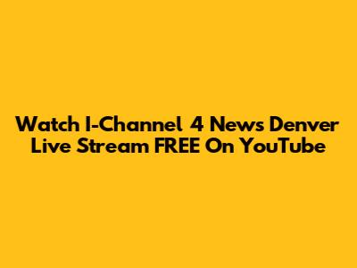 Watch I-Channel 4 News Denver Live Stream FREE On YouTube