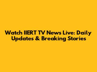 Watch IIERT TV News Live: Daily Updates & Breaking Stories