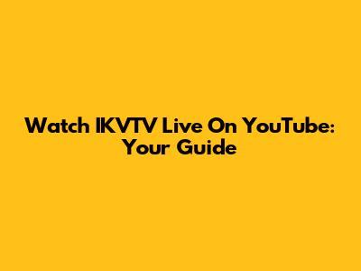 Watch IKVTV Live On YouTube: Your Guide