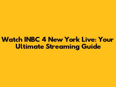 Watch INBC 4 New York Live: Your Ultimate Streaming Guide
