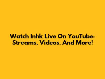 Watch Inhk Live On YouTube: Streams, Videos, And More!