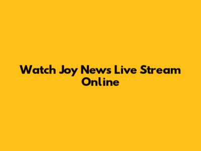 Watch Joy News Live Stream Online