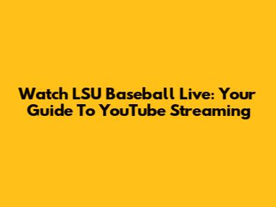 Watch LSU Baseball Live: Your Guide To YouTube Streaming