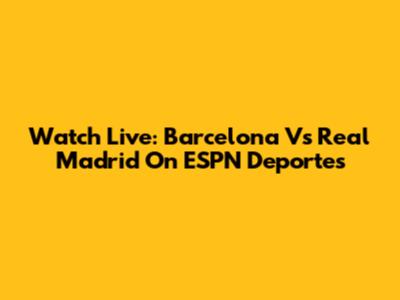 Watch Live: Barcelona Vs Real Madrid On ESPN Deportes