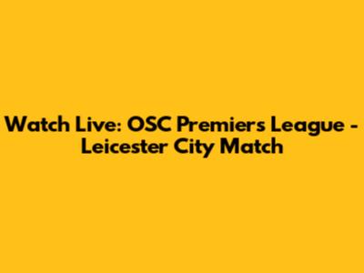 Watch Live: OSC Premiers League - Leicester City Match