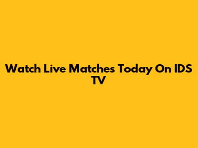 Watch Live Matches Today On IDS TV