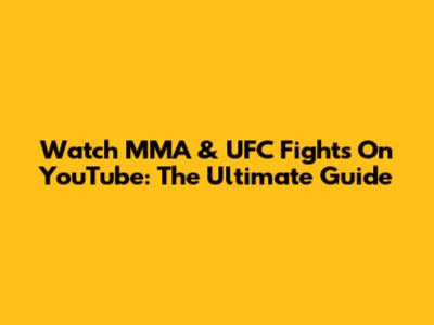 Watch MMA & UFC Fights On YouTube: The Ultimate Guide