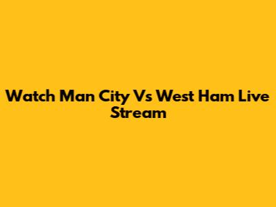 Watch Man City Vs West Ham Live Stream