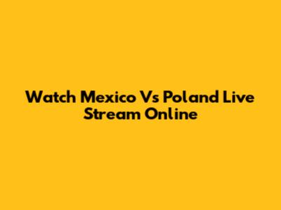 Watch Mexico Vs Poland Live Stream Online