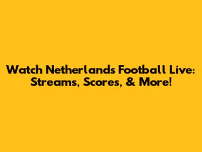 Watch Netherlands Football Live: Streams, Scores, & More!