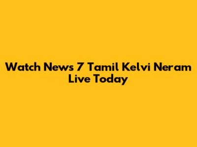 Watch News 7 Tamil Kelvi Neram Live Today