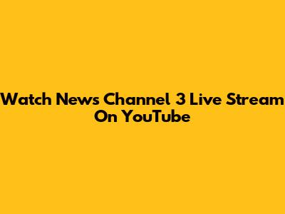 Watch News Channel 3 Live Stream On YouTube