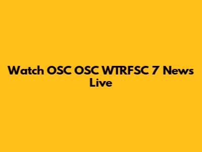 Watch OSC OSC WTRFSC 7 News Live