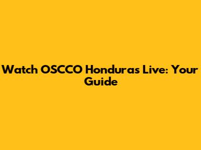 Watch OSCCO Honduras Live: Your Guide