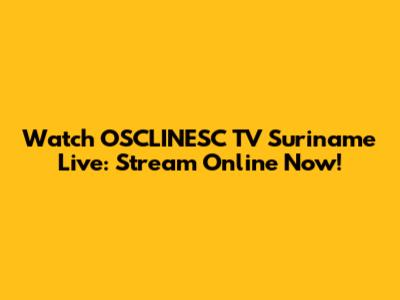 Watch OSCLINESC TV Suriname Live: Stream Online Now!