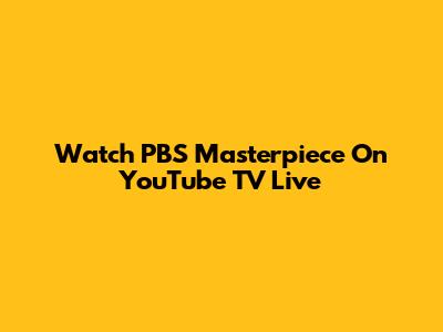 Watch PBS Masterpiece On YouTube TV Live