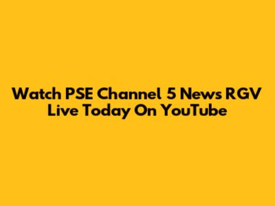 Watch PSE Channel 5 News RGV Live Today On YouTube