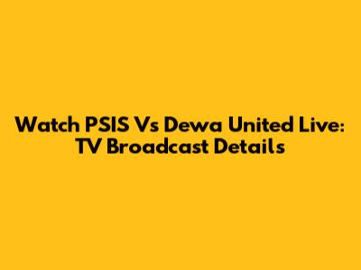 Watch PSIS Vs Dewa United Live: TV Broadcast Details