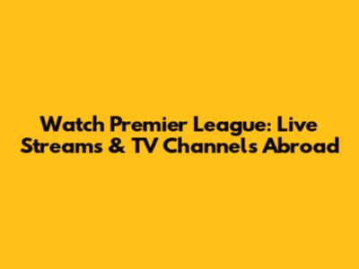 Watch Premier League: Live Streams & TV Channels Abroad