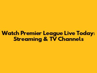 Watch Premier League Live Today: Streaming & TV Channels