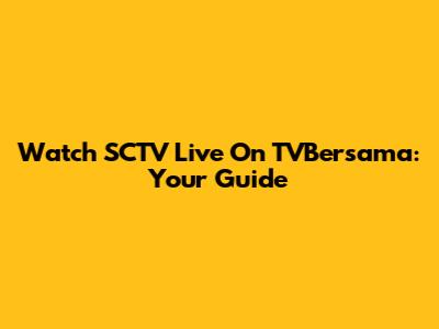 Watch SCTV Live On TVBersama: Your Guide