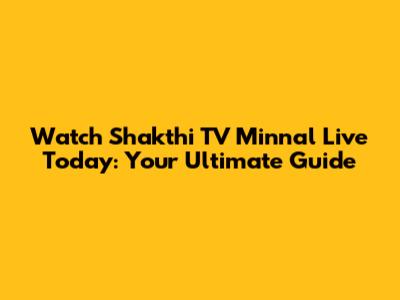 Watch Shakthi TV Minnal Live Today: Your Ultimate Guide
