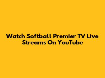 Watch Softball Premier TV Live Streams On YouTube