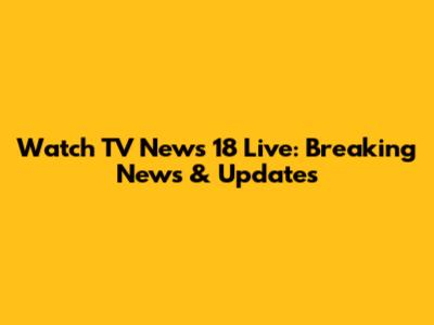 Watch TV News 18 Live: Breaking News & Updates